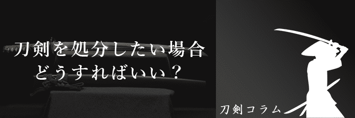 刀剣を処分したい場合はどうする?