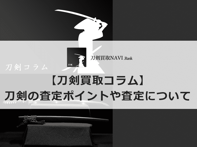 【刀剣を査定】刀剣の査定ポイントや「査定」について紹介 | 【日本刀買取ランキング】
