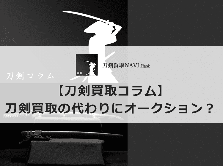 刀剣をオークションに出品するのはどうなのか？ | 【日本刀買取ランキング】